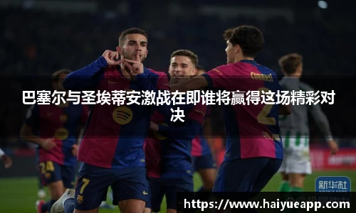 巴塞尔与圣埃蒂安激战在即谁将赢得这场精彩对决