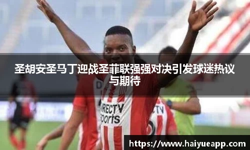 圣胡安圣马丁迎战圣菲联强强对决引发球迷热议与期待