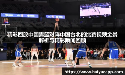 精彩回放中国男篮对阵中国台北的比赛视频全景解析与精彩瞬间回顾